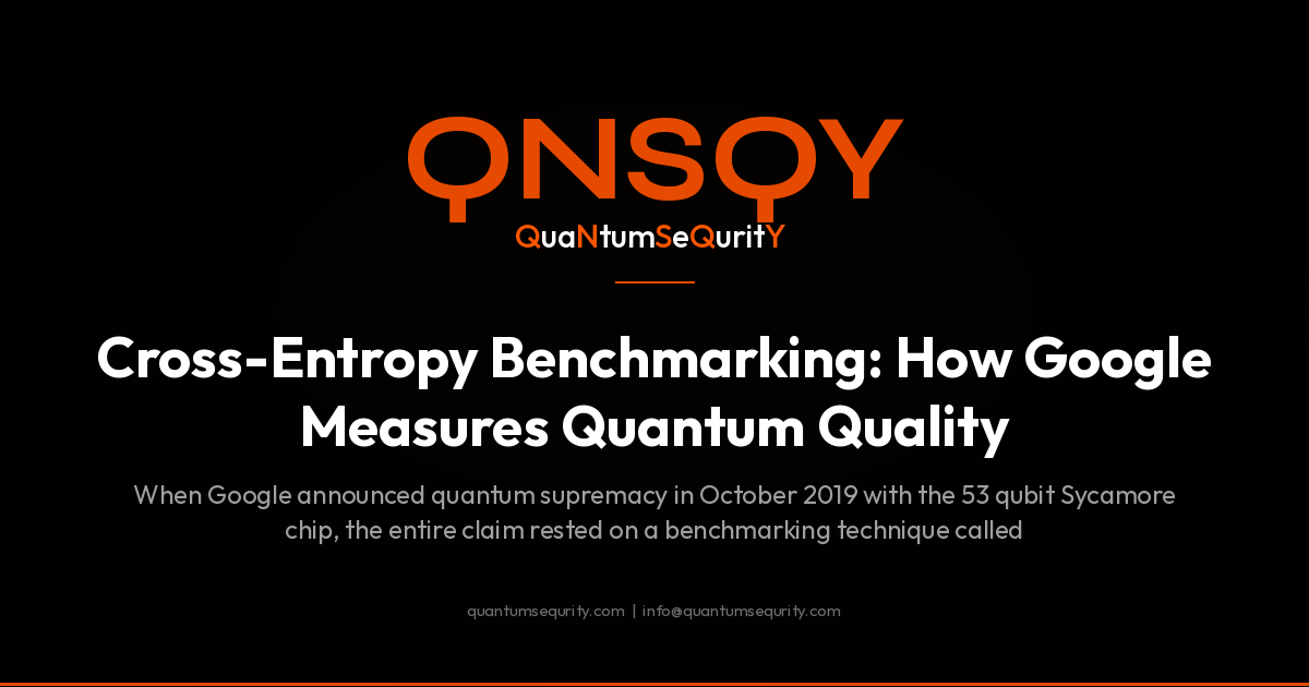 Cross-Entropy Benchmarking: How Google Measures Quantum Quality - QNSQY post-quantum encryption guide
